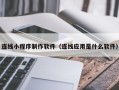 娄底连线小程序制作软件（连线应用是什么软件）