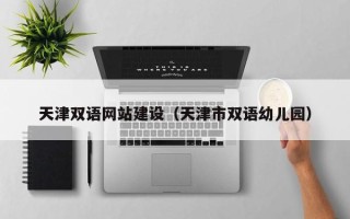娄底天津双语网站建设（天津市双语幼儿园）