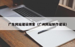娄底广东网站建设博客（广州网站制作建设）