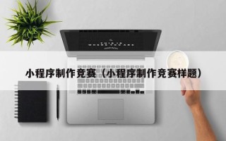 娄底小程序制作竞赛（小程序制作竞赛样题）