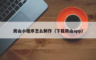 娄底房山小程序怎么制作（下载房山app）