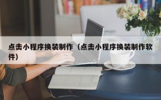 娄底点击小程序换装制作（点击小程序换装制作软件）