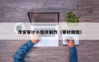 娄底淳安审计小程序制作（审计微信）