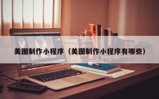 娄底美图制作小程序（美图制作小程序有哪些）