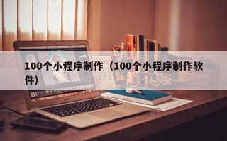娄底100个小程序制作（100个小程序制作软件）