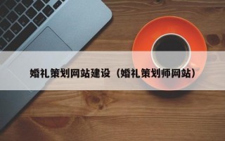 娄底婚礼策划网站建设（婚礼策划师网站）