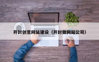 娄底开封创意网站建设（开封做网站公司）